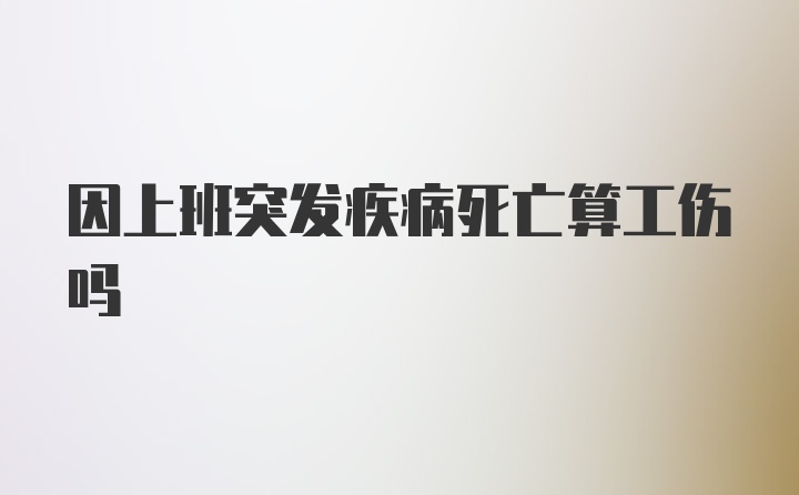 因上班突发疾病死亡算工伤吗