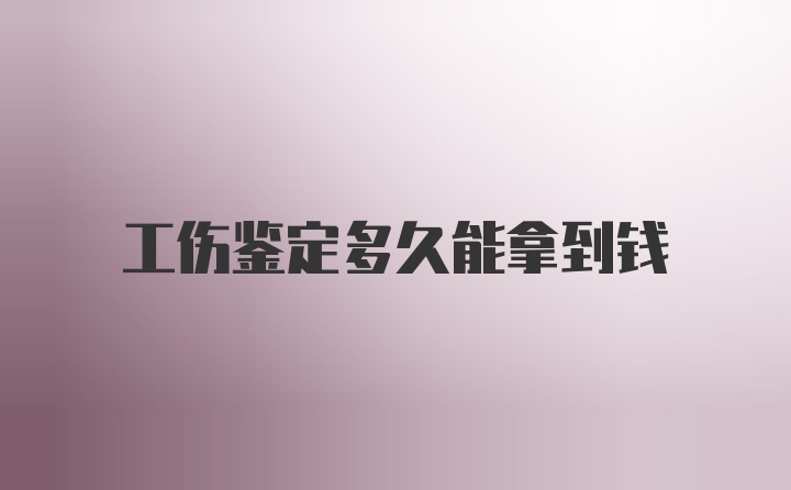 工伤鉴定多久能拿到钱