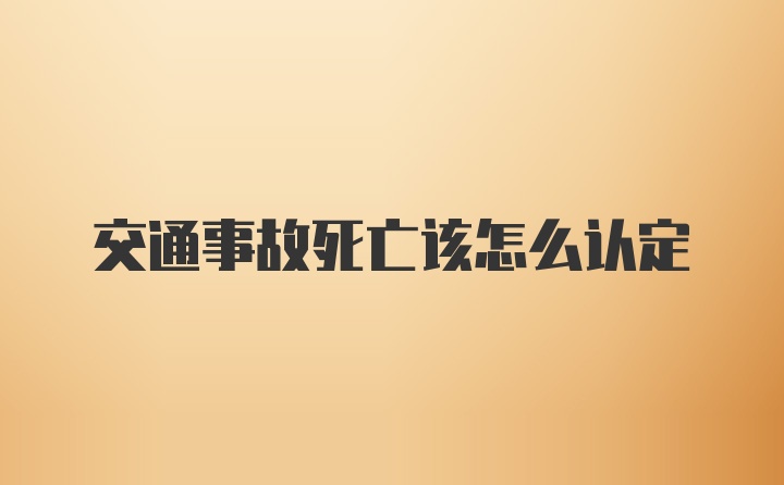 交通事故死亡该怎么认定