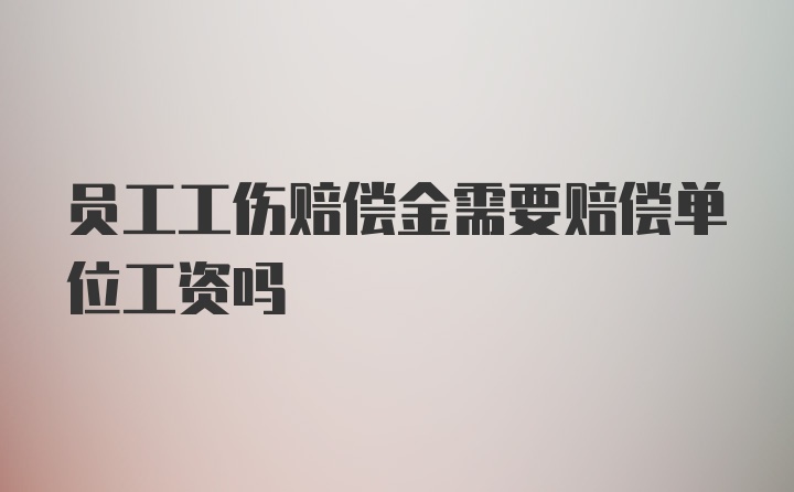 员工工伤赔偿金需要赔偿单位工资吗