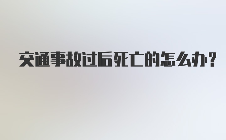 交通事故过后死亡的怎么办？