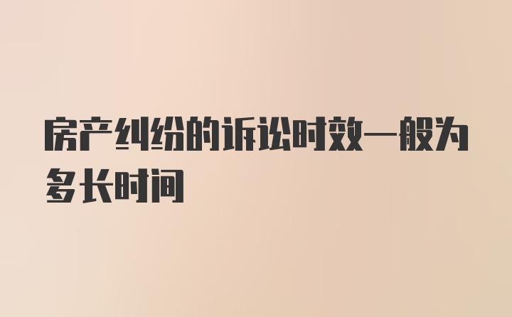 房产纠纷的诉讼时效一般为多长时间