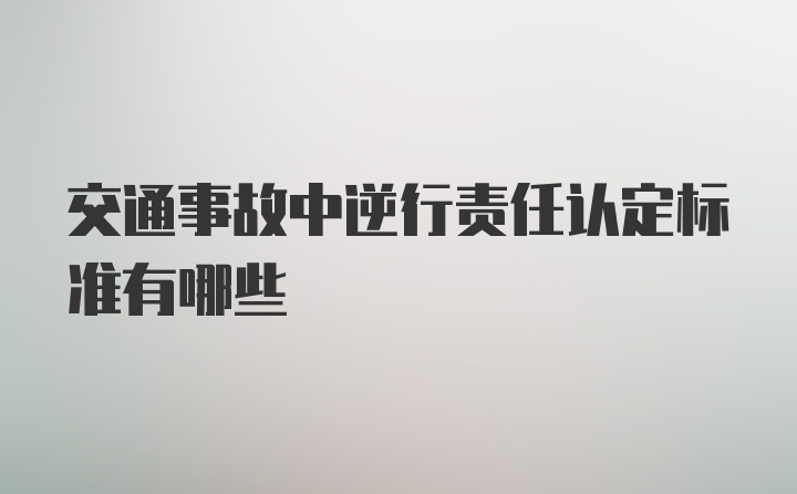 交通事故中逆行责任认定标准有哪些