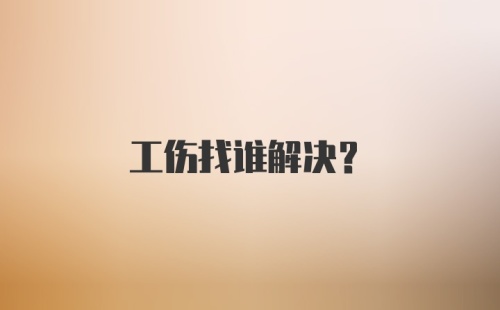 工伤找谁解决？