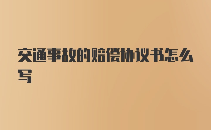 交通事故的赔偿协议书怎么写