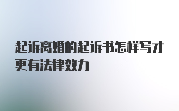 起诉离婚的起诉书怎样写才更有法律效力