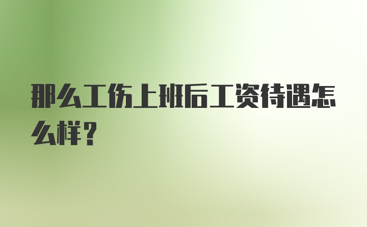 那么工伤上班后工资待遇怎么样？