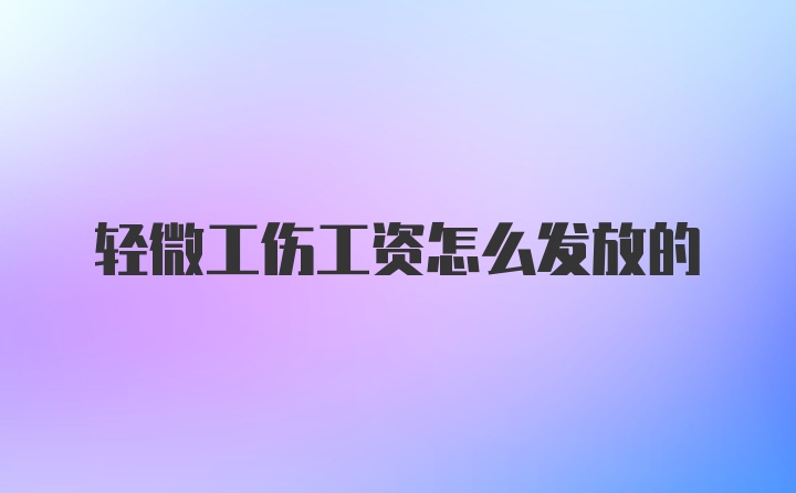 轻微工伤工资怎么发放的