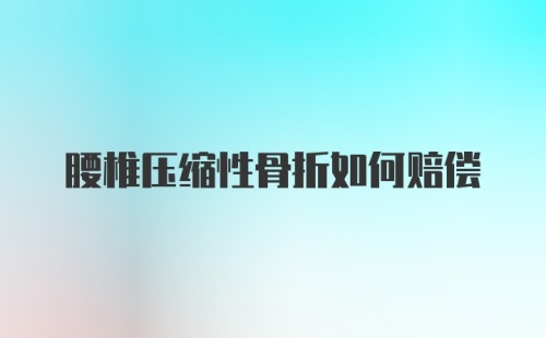 腰椎压缩性骨折如何赔偿