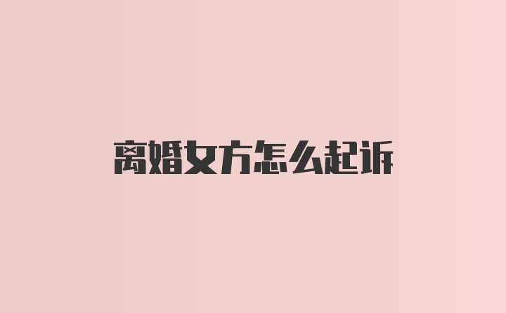 离婚女方怎么起诉