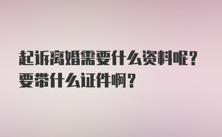 起诉离婚需要什么资料呢？要带什么证件啊？