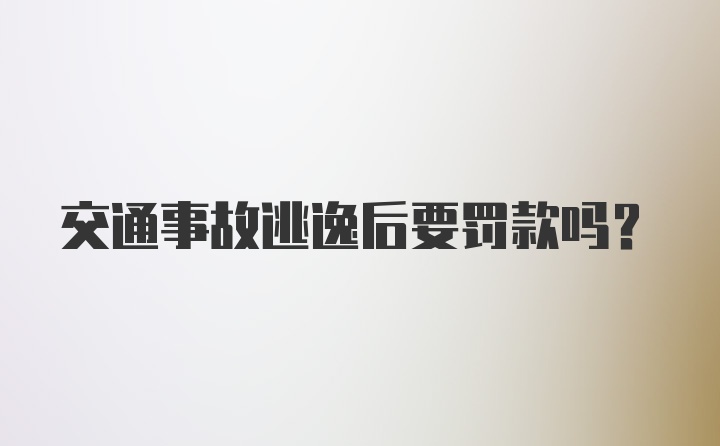 交通事故逃逸后要罚款吗？