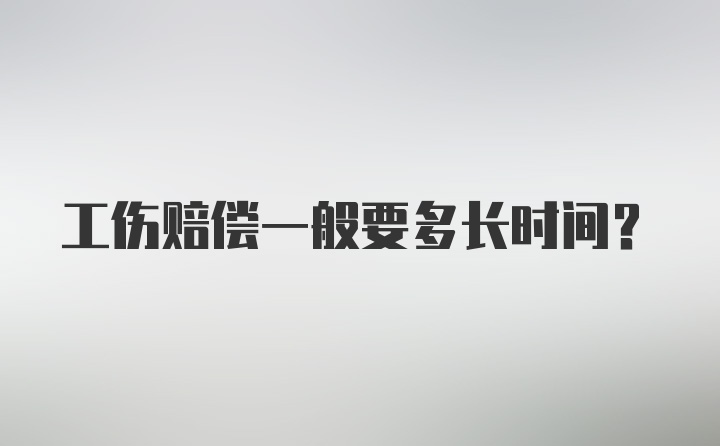 工伤赔偿一般要多长时间？