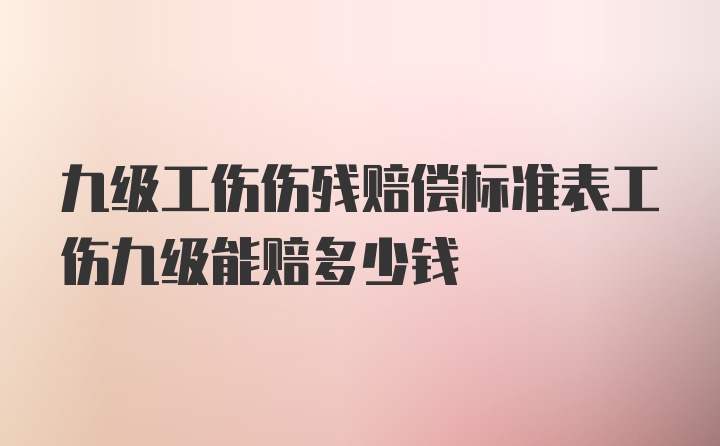 九级工伤伤残赔偿标准表工伤九级能赔多少钱