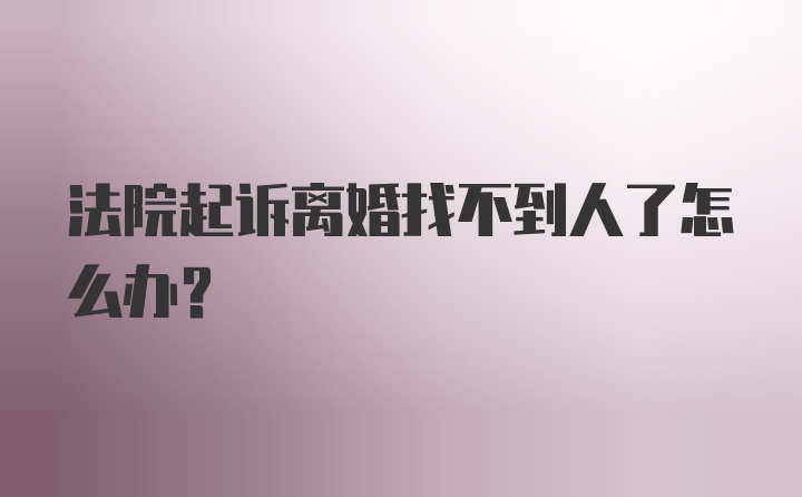 法院起诉离婚找不到人了怎么办？