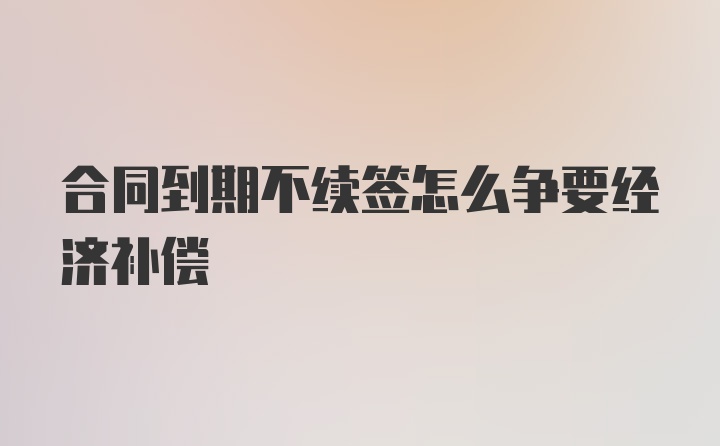 合同到期不续签怎么争要经济补偿