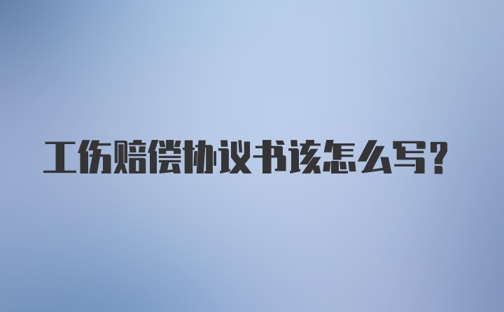 工伤赔偿协议书该怎么写？