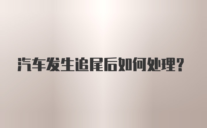 汽车发生追尾后如何处理？