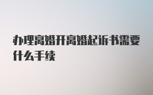 办理离婚开离婚起诉书需要什么手续