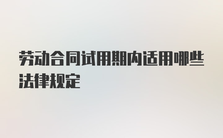 劳动合同试用期内适用哪些法律规定