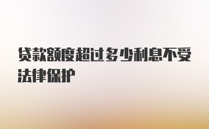 贷款额度超过多少利息不受法律保护