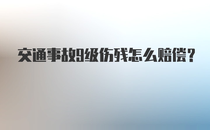 交通事故9级伤残怎么赔偿？