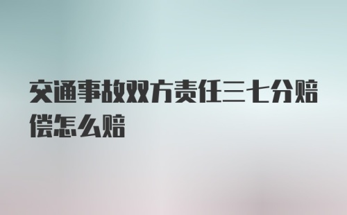 交通事故双方责任三七分赔偿怎么赔