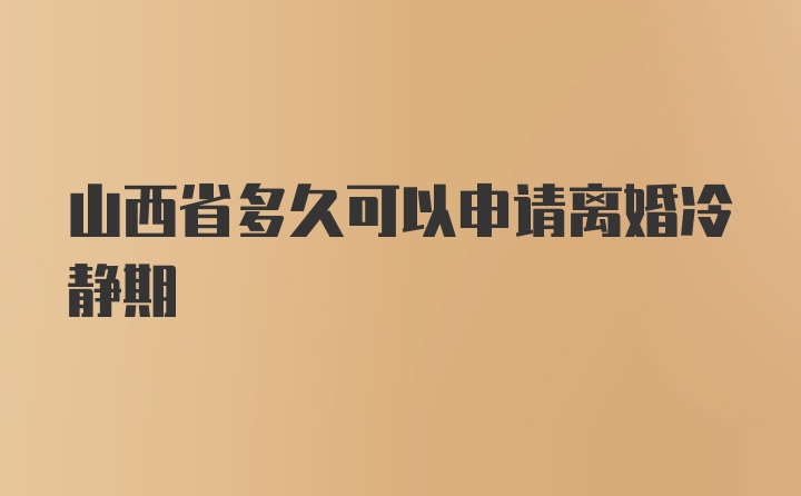 山西省多久可以申请离婚冷静期