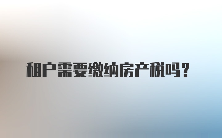 租户需要缴纳房产税吗？