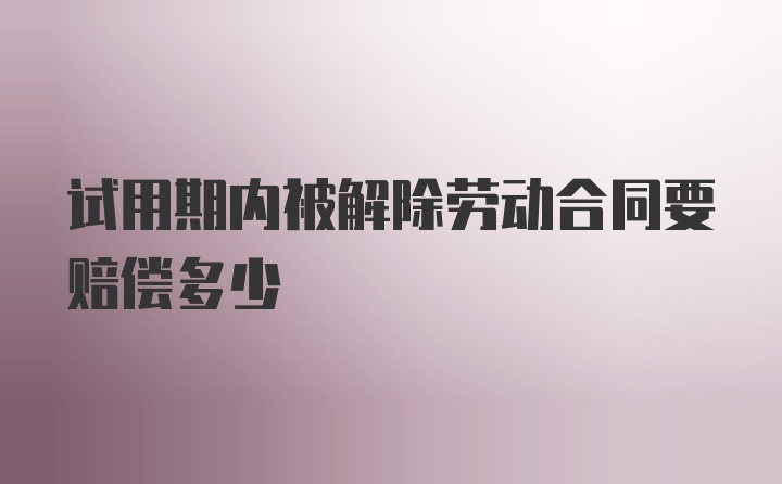 试用期内被解除劳动合同要赔偿多少