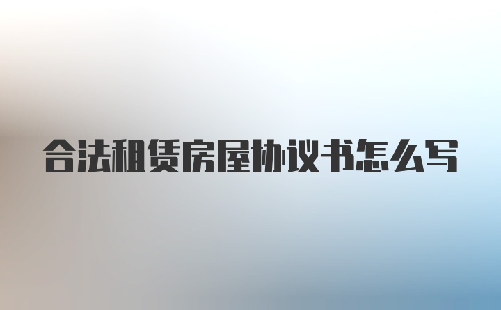 合法租赁房屋协议书怎么写