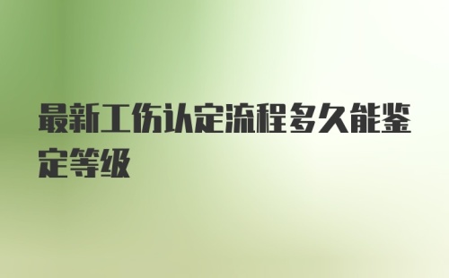 最新工伤认定流程多久能鉴定等级