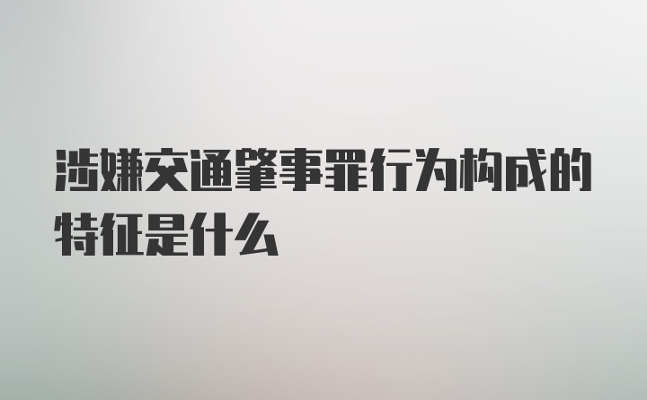 涉嫌交通肇事罪行为构成的特征是什么