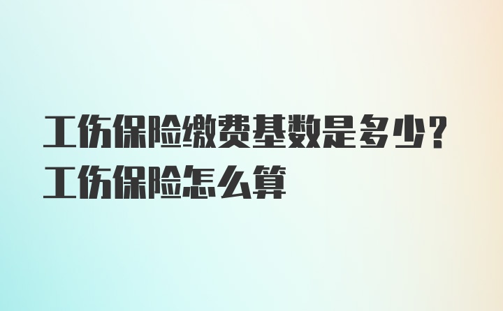 工伤保险缴费基数是多少？工伤保险怎么算