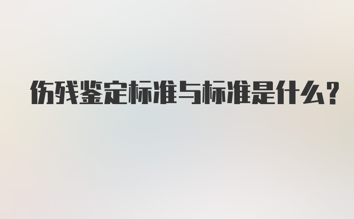 伤残鉴定标准与标准是什么？