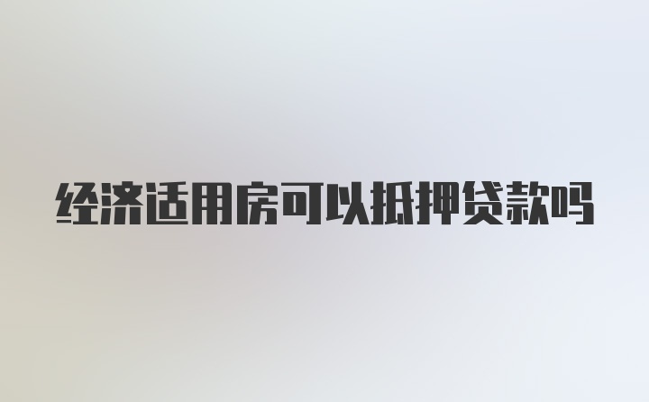 经济适用房可以抵押贷款吗