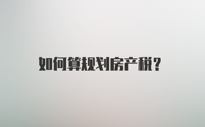 如何算规划房产税？