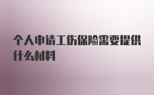 个人申请工伤保险需要提供什么材料