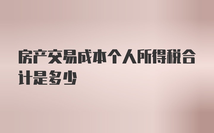 房产交易成本个人所得税合计是多少