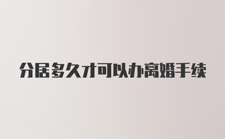 分居多久才可以办离婚手续