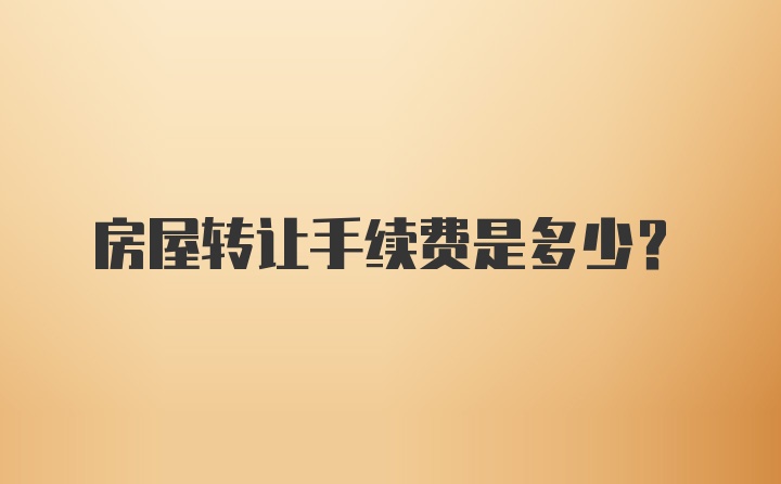 房屋转让手续费是多少？