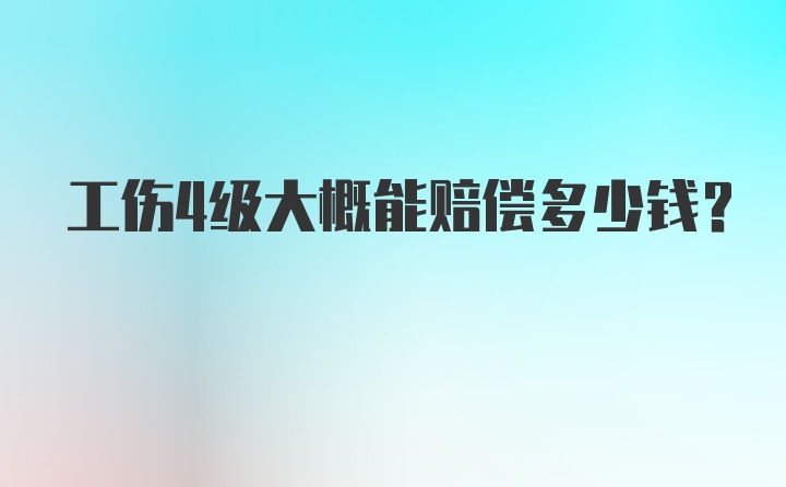 工伤4级大概能赔偿多少钱？