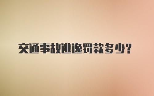 交通事故逃逸罚款多少？