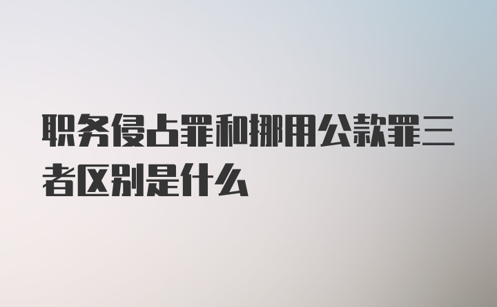 职务侵占罪和挪用公款罪三者区别是什么