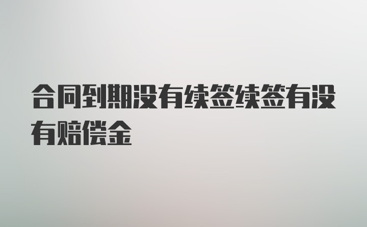 合同到期没有续签续签有没有赔偿金