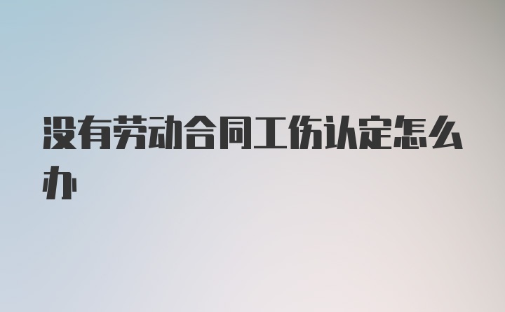 没有劳动合同工伤认定怎么办