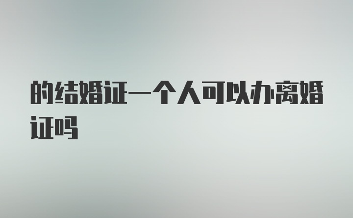 的结婚证一个人可以办离婚证吗