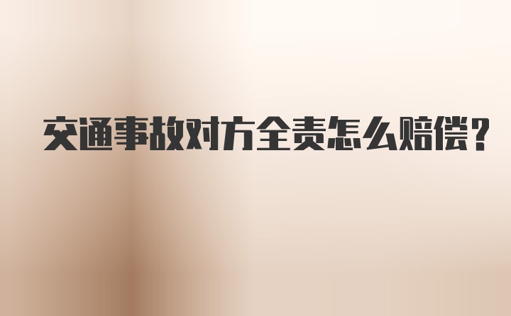 交通事故对方全责怎么赔偿？