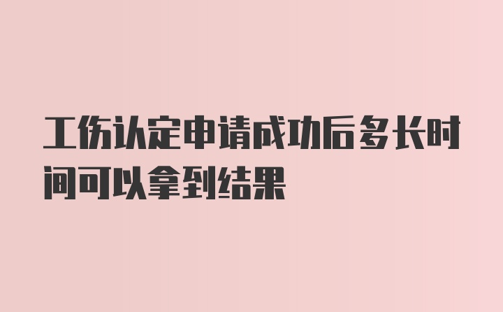 工伤认定申请成功后多长时间可以拿到结果