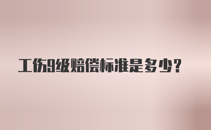 工伤9级赔偿标准是多少？